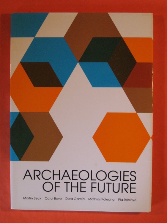 Archaeologies of the Future / Etorkizuneko Arkeologiak / Arqueologias Del Futuro : Martin Beck, Carol Bove, Dora Garcia, Mathias Poledna, Pia Ronicke