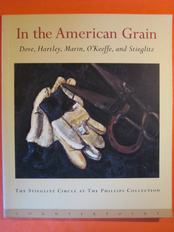 In the American Grain: Arthur Dove, Marsden Hartley, John Marin, Georgia O'Keeffe, and Alfred Stieglitz : The Stieglitz Circle at the Phillips Collection