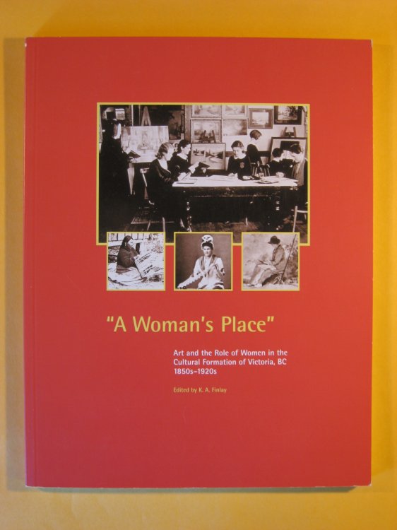 A Woman's Place : Art and the Role of Women in the Cultural Formation of Victoria, B.C., 1850s-1920s