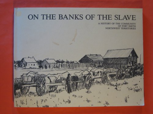 on the Banks of the Slave: a History of the Community of Fort Smith Northwest Territories