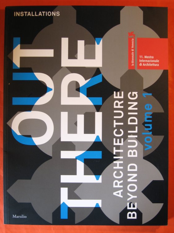 Out there : architecture beyond building : 11. Mostra internazionale di architettura, la Biennale di Venezia. Vol. 1, Installations