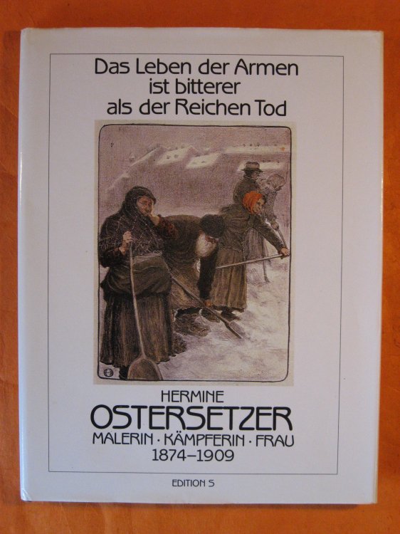 Das Leben der Armen ist bitterer als der Reichen Tod. Hermine Ostersetzer. Malerin - Kmpferin - Frau 1874-1909