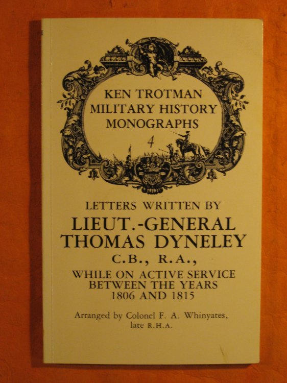 Letters Written By Lieut.-General Thomas Dyneley C.B., R.A., While on Active Service Between the Years 1806 and 1815 (Ken Trotman Military History Monographs)