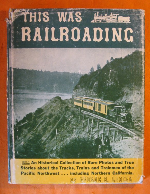 This Was Railroading: An Historical Collection of Rare Photos and True Stories About the Tracks, Trains and Trainmen of the Pacific Northwest.including Northern California