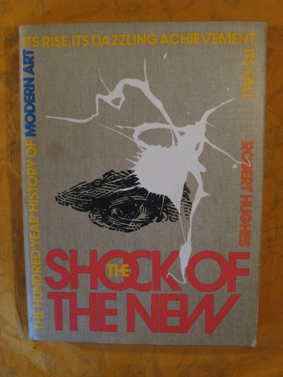 The Shock of the New: The Hundred-Year History of Modern Art, Its Rise, Its Dazzling Achievement, Its Fall