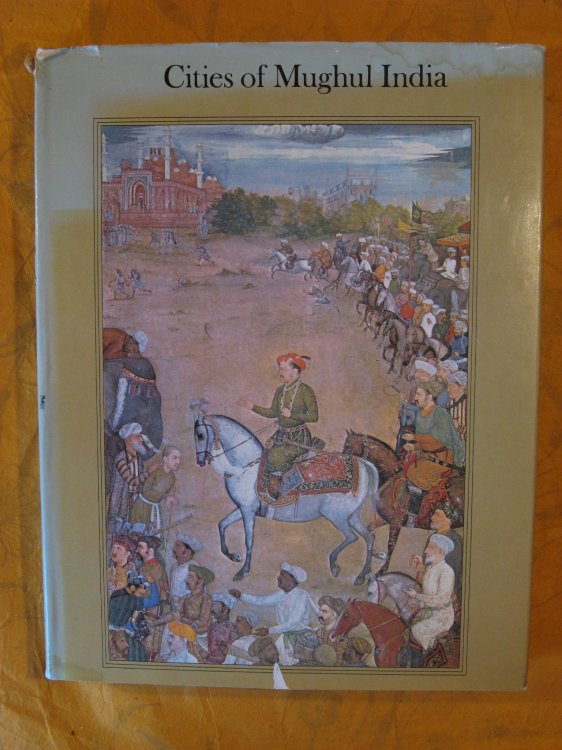 Cities of Mughul India: Delhi Agra and Fatehpur Sikri