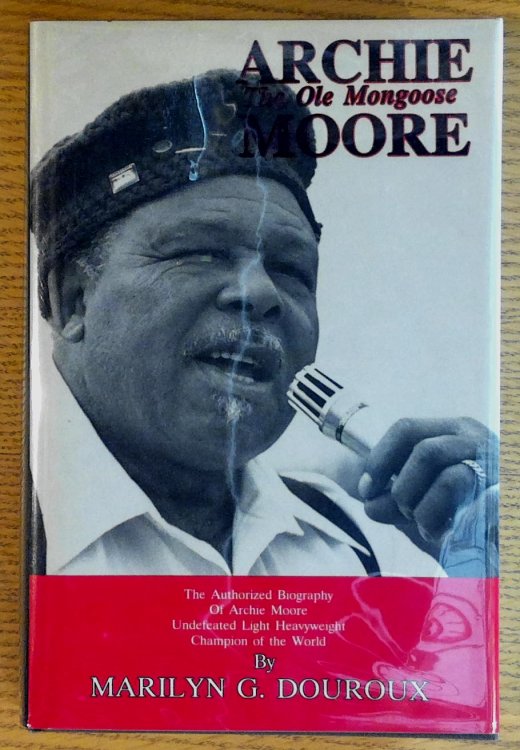 Archie Moore: The Ole Mongoose; The Authorized Biography of Archie Moore : Undefeated Light Heavyweight Champion of the World