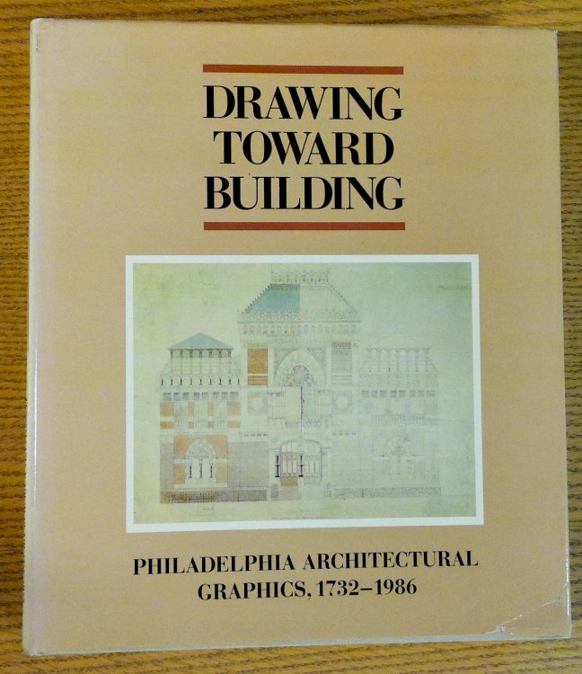 Drawing Toward Building: Philadelphia Architectural Graphics, 1732-1986