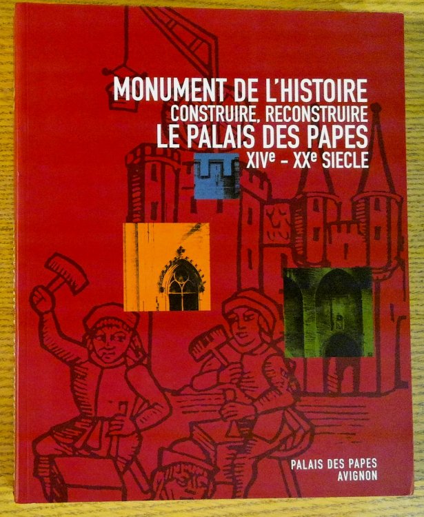 Monument de l'histoire : construire, reconstruire le Palais des Papes, XIVe-XXe siecle : 29 juin-29 septembre 2002, Palais des papes, Avignon