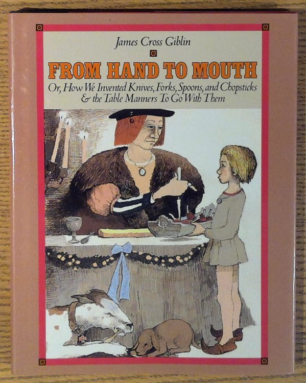 From Hand to Mouth, Or, How We Invented Knives, Forks, Spoons, and Chopsticks, & the Table Manners to Go with Them