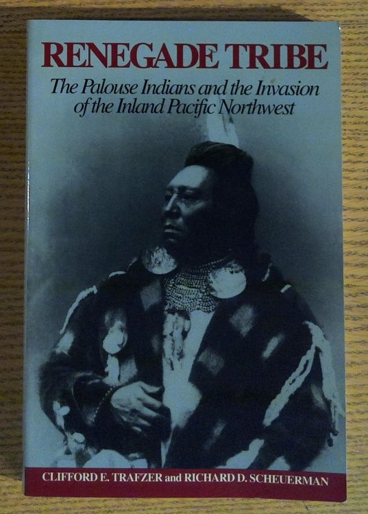 Renegade Tribe : The Palouse Indians and the Invasion of the Inland Pacific Northwest