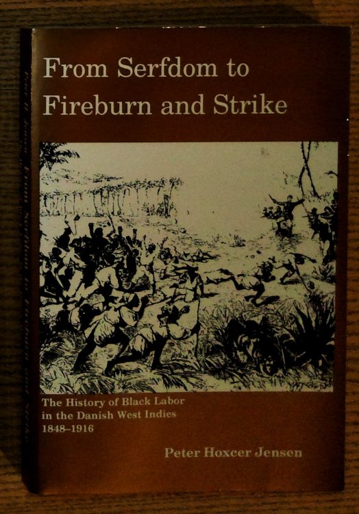 From Serfdom to Fireburn and Strike : The History of Black Labor in the Danish West Indies 1848-1916