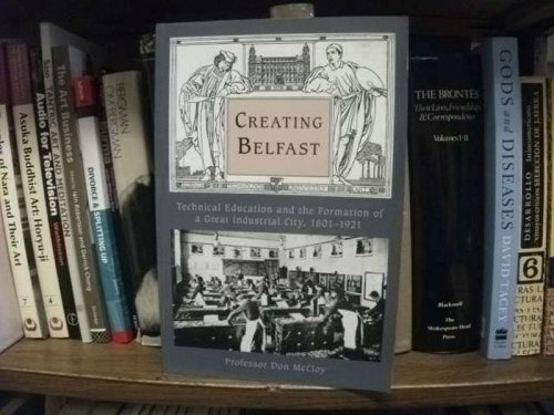 Creating Belfast: Technical Education and the Formation of a Great Industrial City, 1801-1921