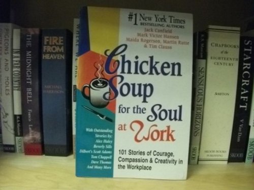 Chicken Soup for the Soul at Work: 101 Stories of Courage, Compassion and Creativity in the Workplace