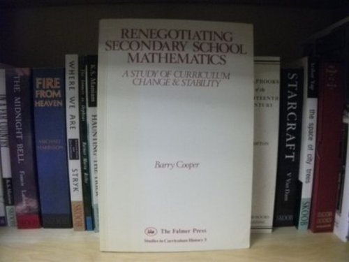 Renegotiating Secondary School Mathematics: A Study of Curriculum Change and Stability (Studies in Cirriculum History; 3)