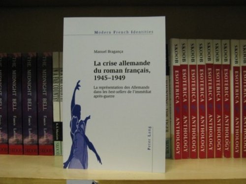 La crise allemande du roman francais, 1945-1949: La Representation Des Allemads Dans Les Best-Sellers De L'immediat Apres-Guerre, Volume 102
