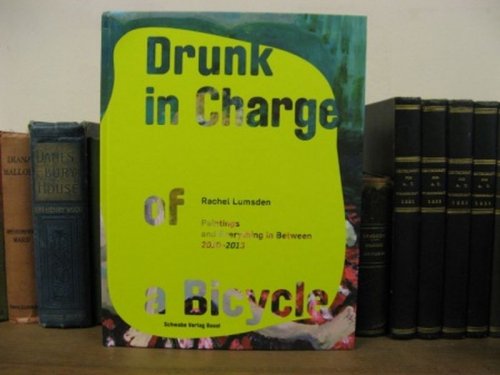 Drunk in Charge of a Bycicle: Paintings and Everything in Between 2010 - 2013