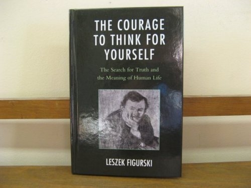 The Courage to Think for Yourself: The Search for Truth and the Meaning of Human Life