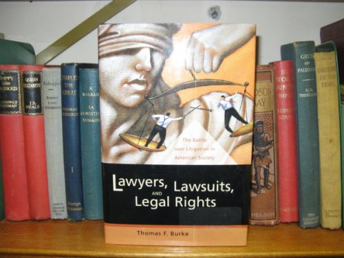 Lawyers, Lawsuits, and Legal Rights: The Battle over Litigation in American Society (California Series in Law, Politics, and Society; 2)