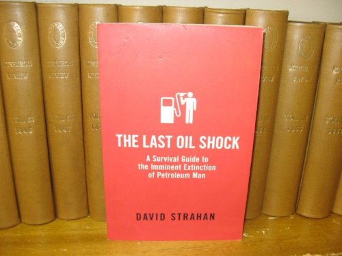 The Last Oil Shock: A Survival Guide to the Imminent Extinction of Petroleum Man