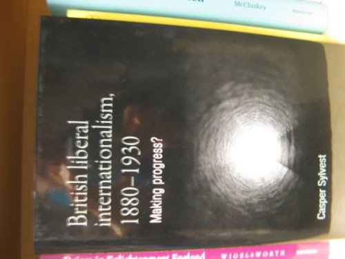 British Liberal Internationalism, 1880-1930: Making Progress