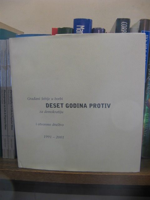 Deset Godina Protiv: Gradani Srbije u Borbi za Demokratiju i Otvoreno Drustvo, 1991-2001