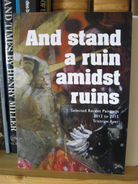 And Stand a Ruin Amidst Ruins: Selected Recent Paintings, 2012 to 2015, Tristram Aver