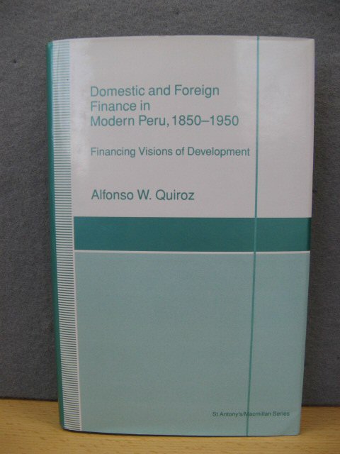 Domestic and Foreign Finance in Modern Peru, 1850-1950: Financing Visions of Development