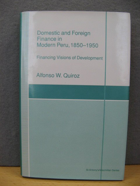 Domestic and Foreign Finance in Modern Peru, 1850-1950: Financing Visions of Development
