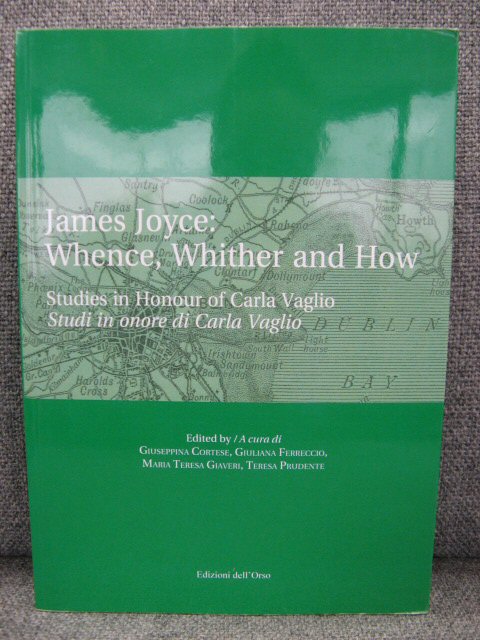 James Joyce: Whence, Whither and How: Studies in Honour of Carla Vaglio Studi in Onore Di Carla Vaglio