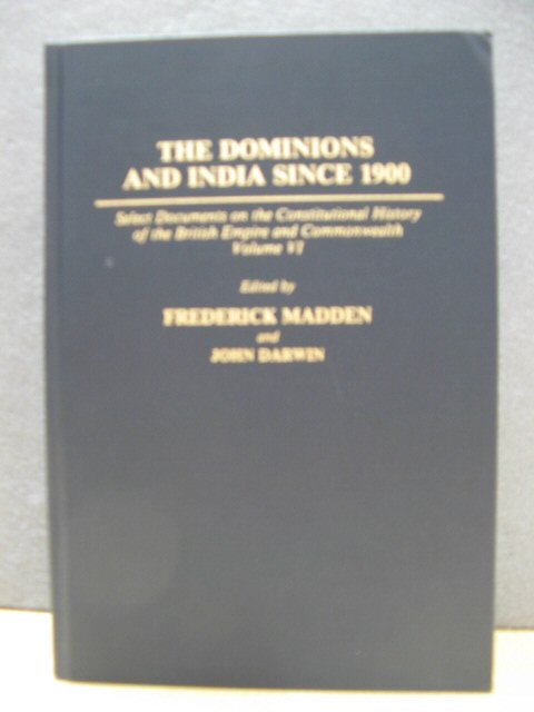 The Dominions and India Since 1900: Select Documents on the Constitutional History of the British Empire and Commonwealth Volume VI (Documents in Imperial History)