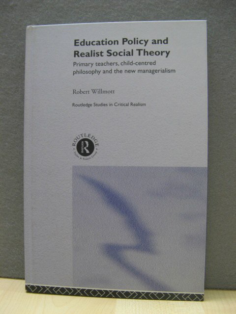 Education Policy and Realist Social Theory: Primary Teachers, Child-centred Philosophy and the New Managerialism (Routledge Studies in Critical Realism)