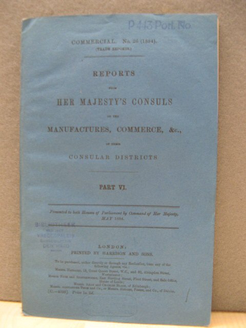 Reports from Her Majesty's Consuls on the Manufactures, Commerce, &., Of Their Consular Districts. Part VI. (Commercial No. 26 (1884).