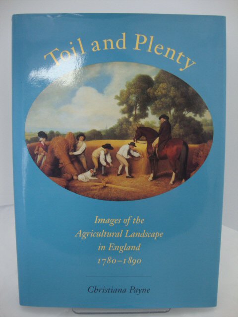Toil and Plenty: Images of the Agricultural Landscape in England, 1780 - 1890 (Yale Agrarian Studies Series)