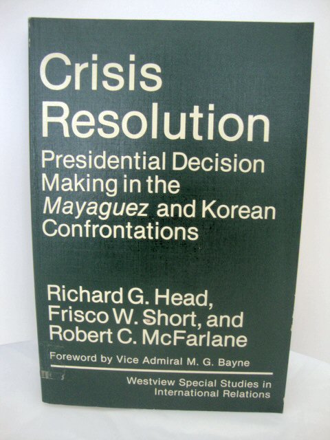 Crisis Resolution: Presidential Decision Making in the Mayaguez and Korean Confrontations (Westview Special Studies in International Relations)