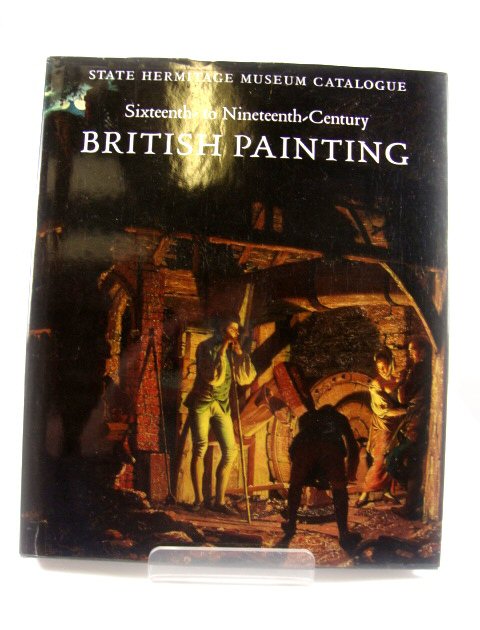 State Hermitage Museum Catalogue: Sixteenth - to Nineteenth - Century British Painting