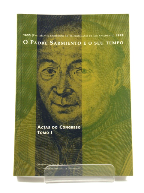 O Padre Sarmiento e o seu tempo: Actas do Congresso Internacional do Tricentenario de Fr. Martn Sarmiento (1695-1995) : Santiago de Compostela, 29 de maio-3 de xuo 1995