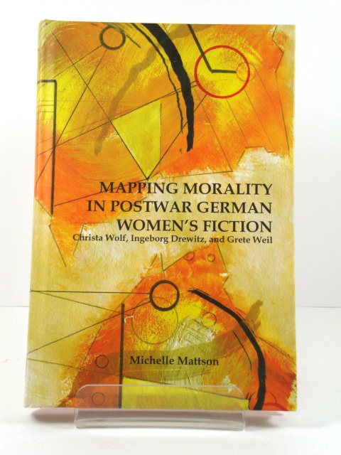 Mapping Morality in Postwar German Women's Fiction: Christa Wolf, Ingeborg Drewitz, and Grete Weil (Studies in German Literature, Linguistics, and Culture)