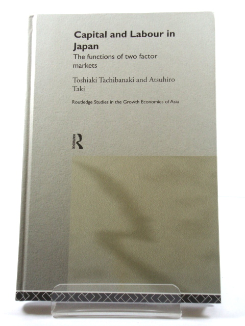 Capital and Labour in Japan: The Functions of Two Factor Markets (Routledge Studies in the Growth Economies of Asia)