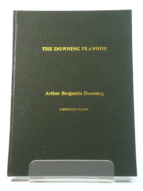 The Downing Flavour: Arthur Benjamin Downing: A Memorial Volume