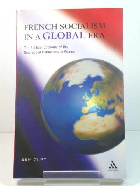 French Socialism in a Global Era: The Political Economy of the New Social Democracy in France
