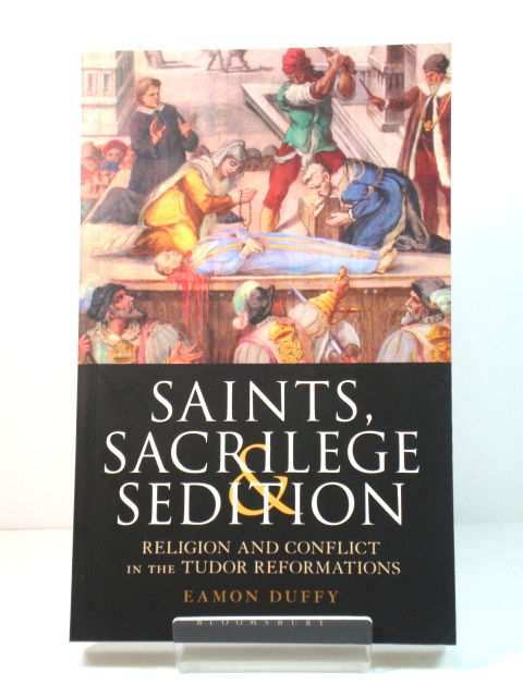 Saints, Sacrilege & Sedition: Religion and Conflict in Tudor Reformations