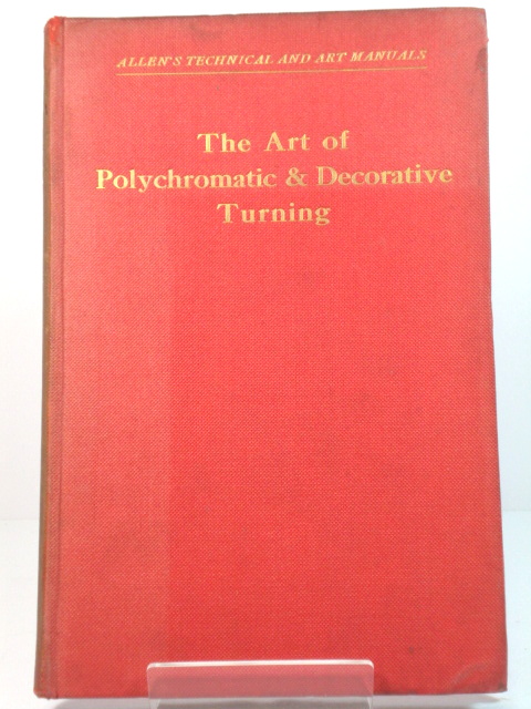 The Art of Polychromatic & Decorative Turning: A Practical Manual for the Professional and Amateur Turner (Allen's Technical and Art Manuals)