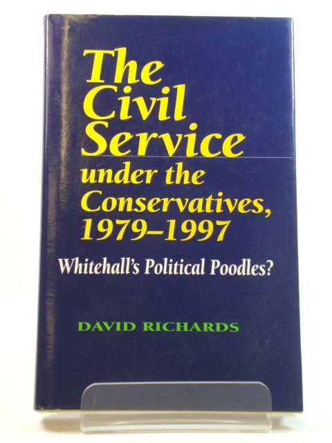 The Civil Service under the Conservatives, 1979-1997: Whitehall's Political Poodles
