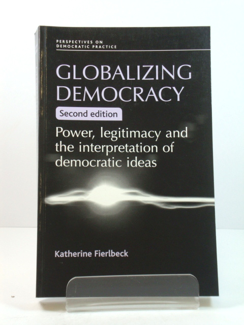 Globalizing Democracy: Power, Legitimacy and the Interpretation of Democratic Ideas (Perspectives on Democratic Practice)
