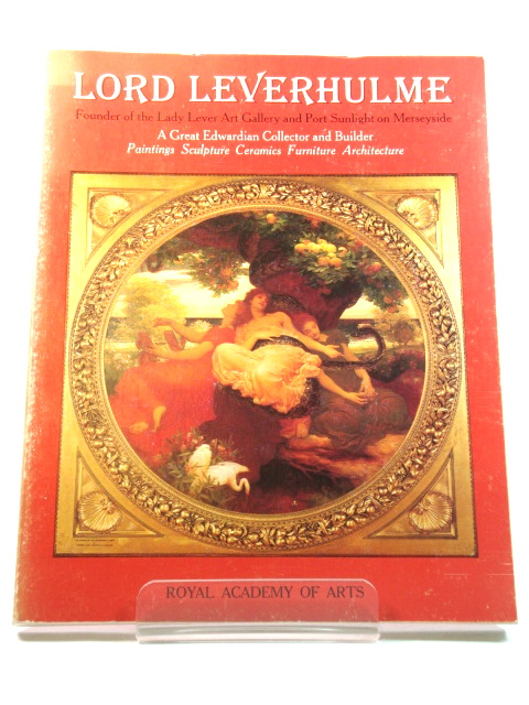 Lord Leverhulme: Founder of the Lady Lever Art Gallery and Port Sunlight on Merseyside: A Great Edwardian Collector and Builder: Paintings, Sculpture, Ceramics, Furniture, Architecture