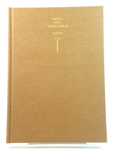 Hints for Dwellings: Consisting of Original Designs for Cottages, Farm-Houses, Villas, &c. Plain and Ornamental; with Plans to Each: In Which Strict Attention is Paid to Unite Convenience and Elegance with Economy. Including Some Designs for Town Houses.