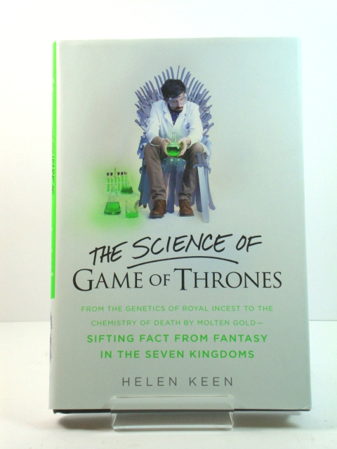 The Science of Game of Thrones: From the Genetics of Royal Incest to the Chemistry of Death By Molten Gold - Sifting Fact from Fantasy in the Seven Kingdoms