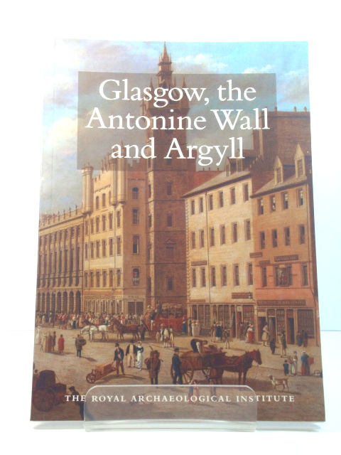 Glasgow, the Antonine Wall and Argyll: Report and Proceedings of the 153rd Summer Meeting of the Royal Archaeological Institute in 2007
