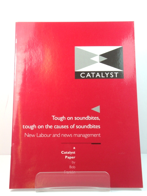 Tough on Soundbites, Tough on the Causes of Soundbites: New Labour and News Management